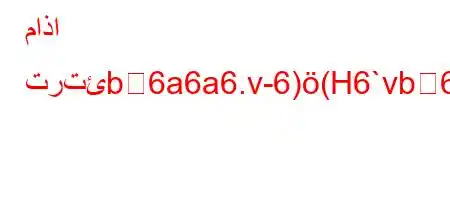 ماذا ترتئb6a6a6.v-6)(H6`vb6)a6a6ba6'